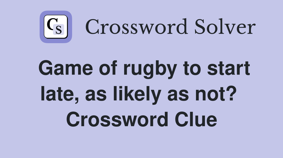 Game of rugby to start late, as likely as not?  Crossword Clue
