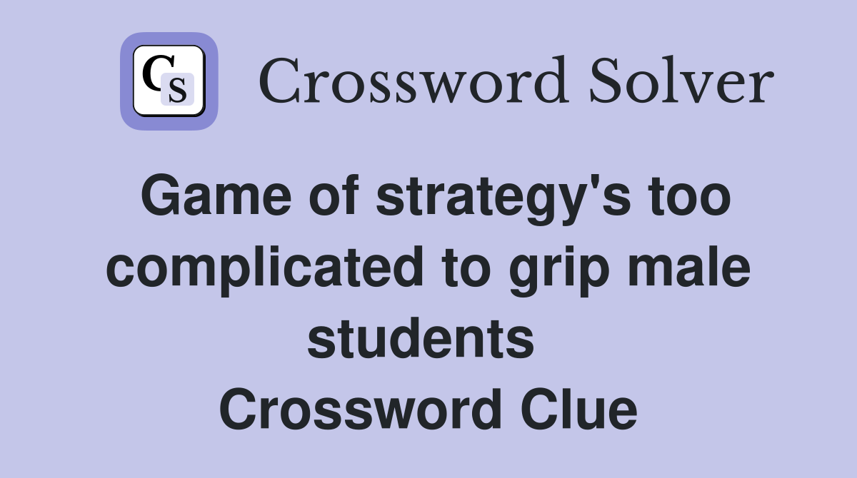 Game of strategy's too complicated to grip male students  Crossword Clue