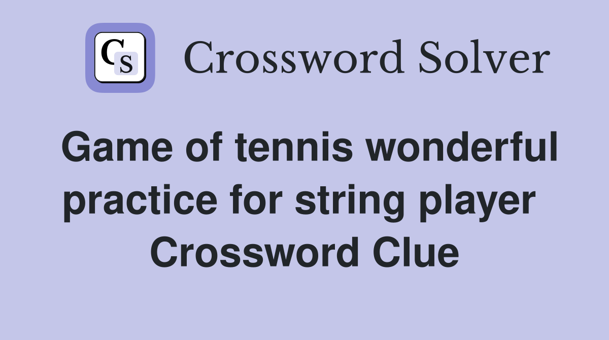 Game of tennis wonderful practice for string player  Crossword Clue