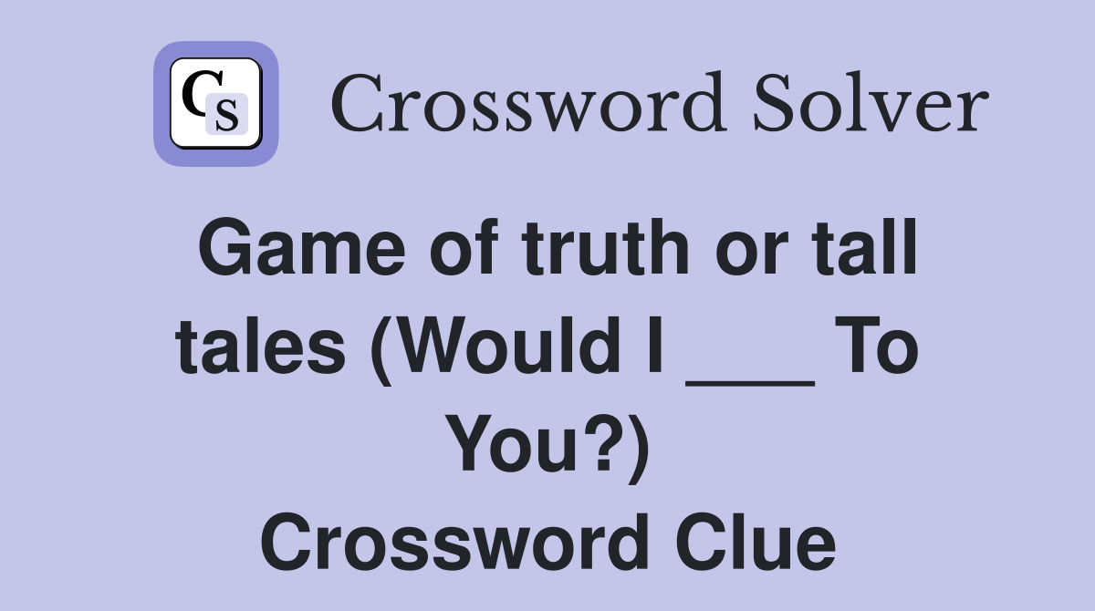 Game of truth or tall tales (Would I ___ To You?) Crossword Clue