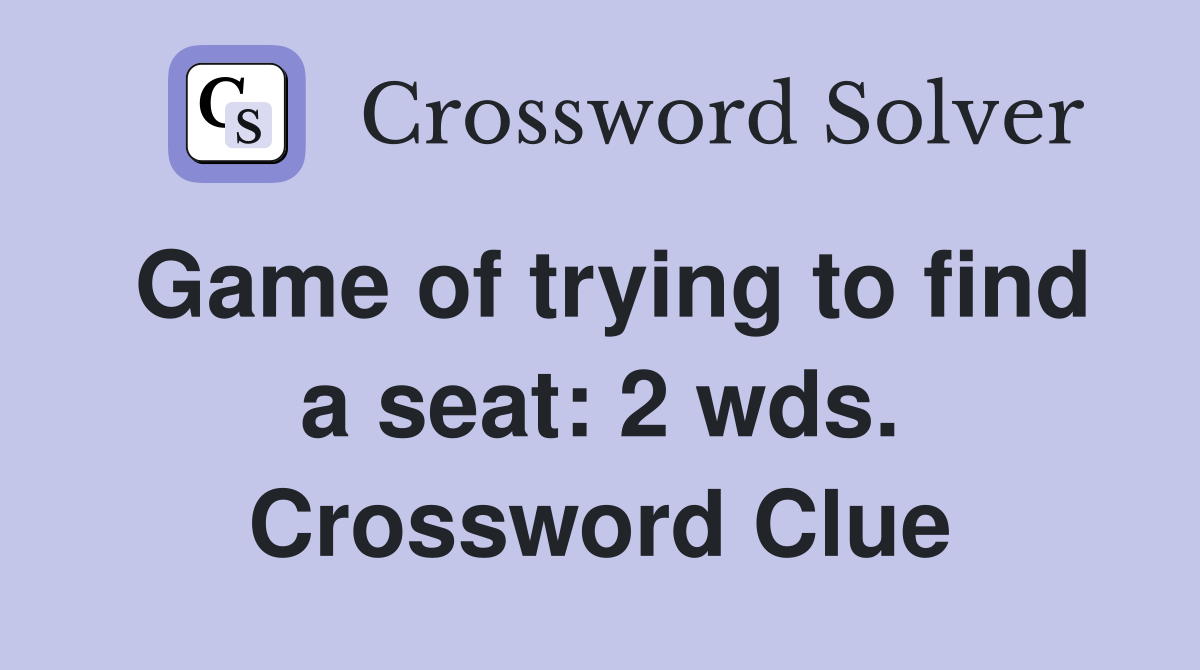 Game of trying to find a seat: 2 wds. Crossword Clue