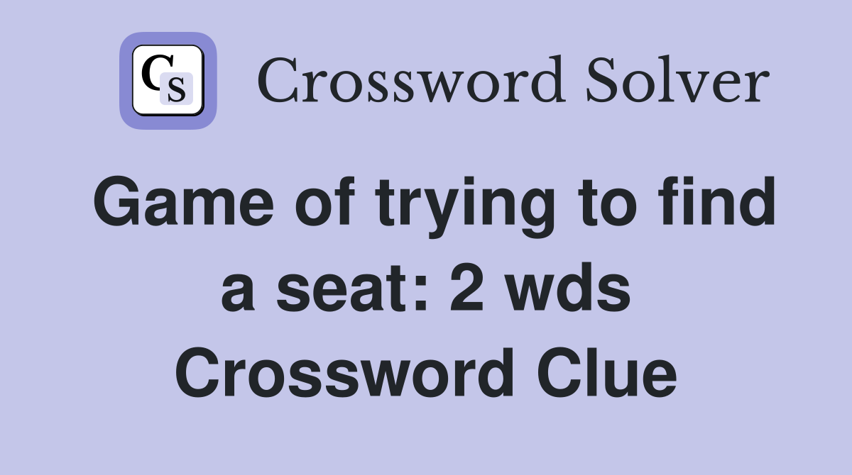 Game of trying to find a seat: 2 wds. - Crossword Clue Answers ...