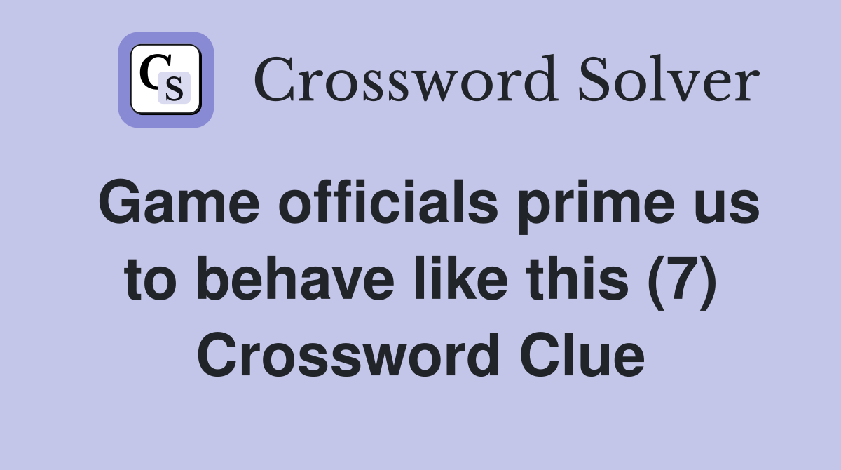 Game officials prime us to behave like this (7) Crossword Clue