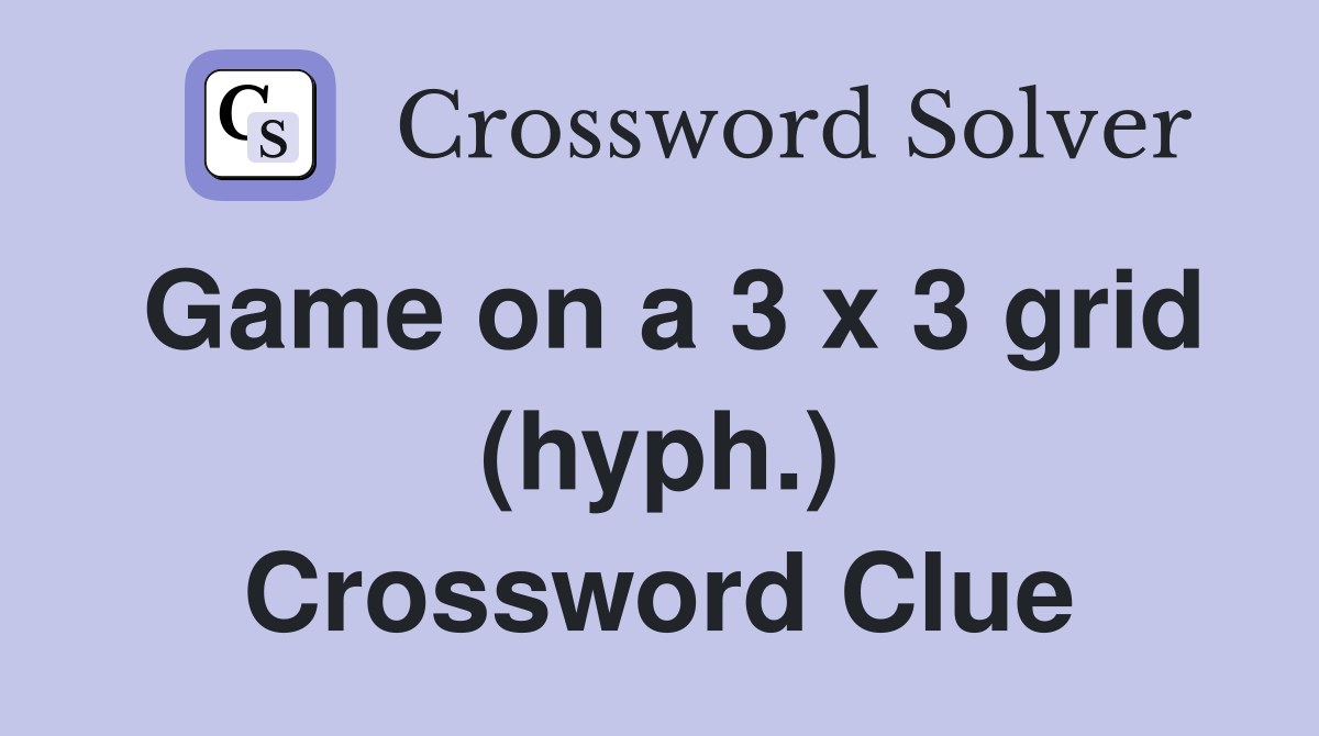 Game on a 3 x 3 grid (hyph.) Crossword Clue
