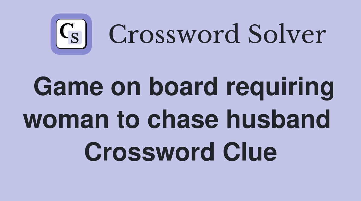 Game on board requiring woman to chase husband  Crossword Clue