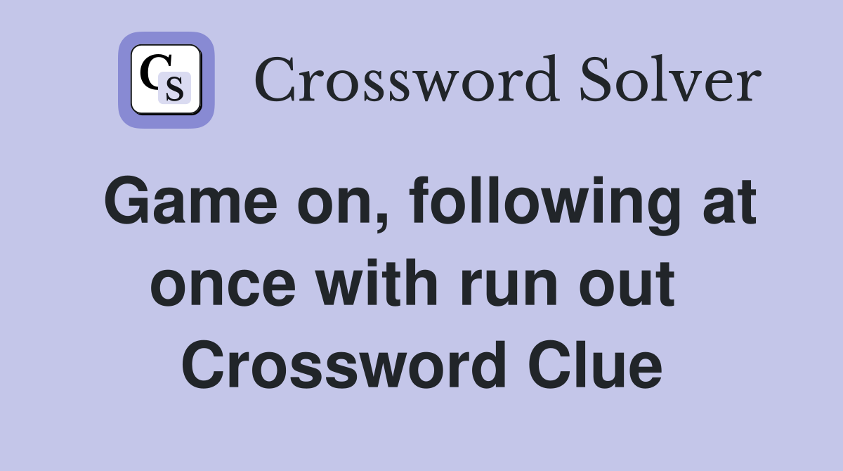 Game on, following at once with run out  Crossword Clue
