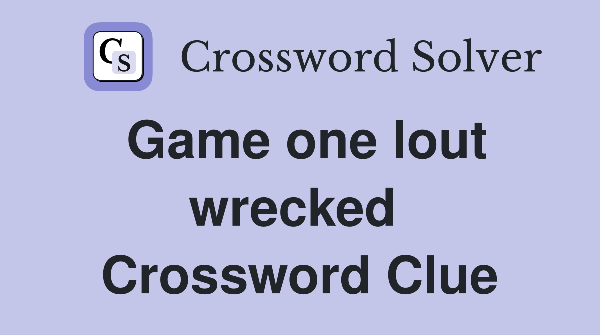 Game one lout wrecked  Crossword Clue