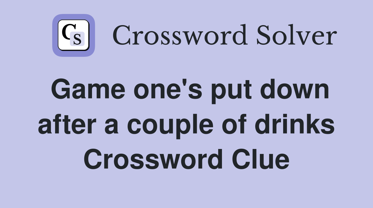 Game one's put down after a couple of drinks Crossword Clue