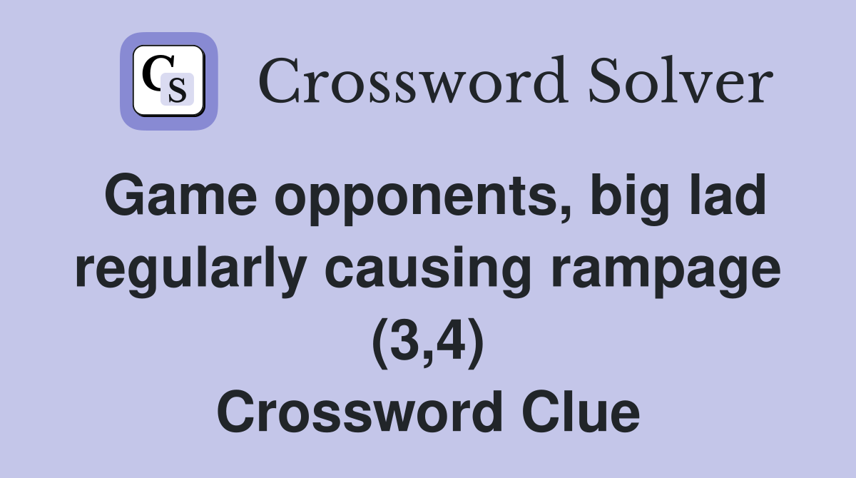 Game opponents, big lad regularly causing rampage (3,4) Crossword Clue