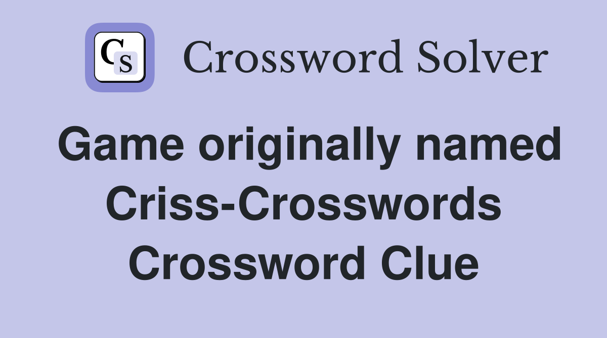 Game originally named Criss-Crosswords Crossword Clue