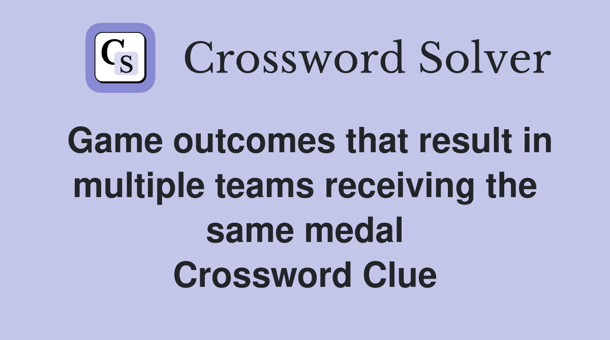 Game outcomes that result in multiple teams receiving the same medal Crossword Clue