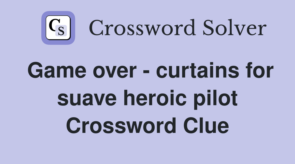 Game over - curtains for suave heroic pilot Crossword Clue