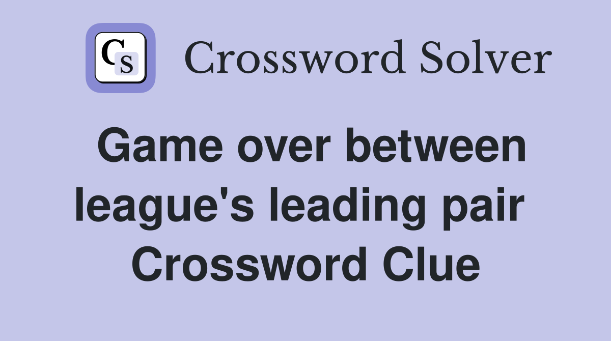 Game over between league's leading pair  Crossword Clue