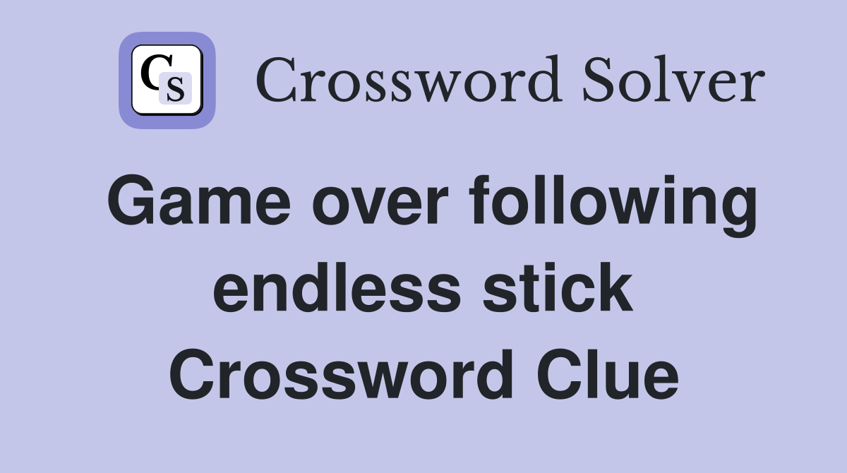 Game over following endless stick Crossword Clue