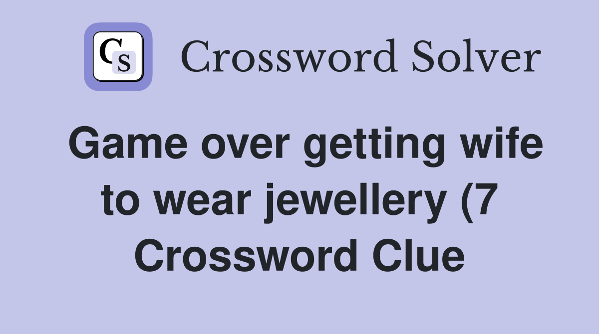 Game over getting wife to wear jewellery (7) Crossword Clue Answers Game over getting wife to wear jewellery (7) Crossword Clue Answers