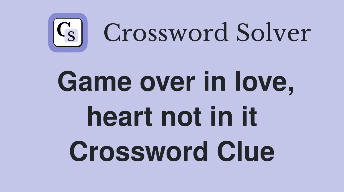 Game over in love, heart not in it Crossword Clue