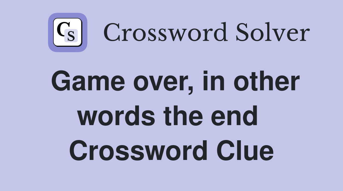 Game over, in other words the end  Crossword Clue