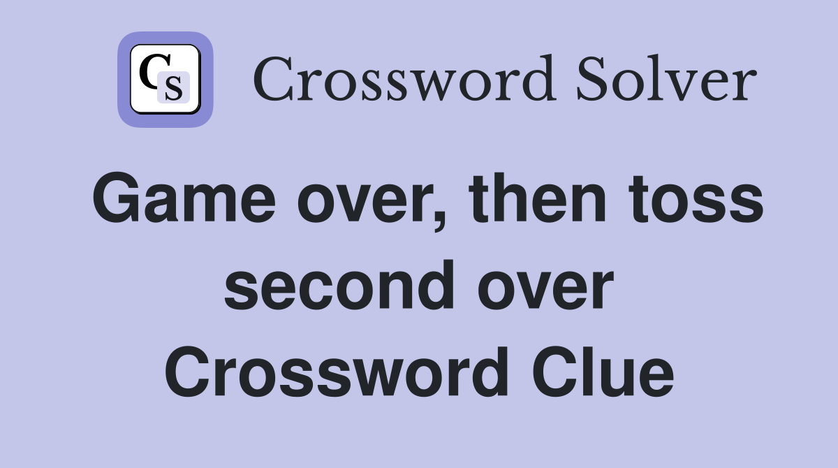 Game over, then toss second over Crossword Clue