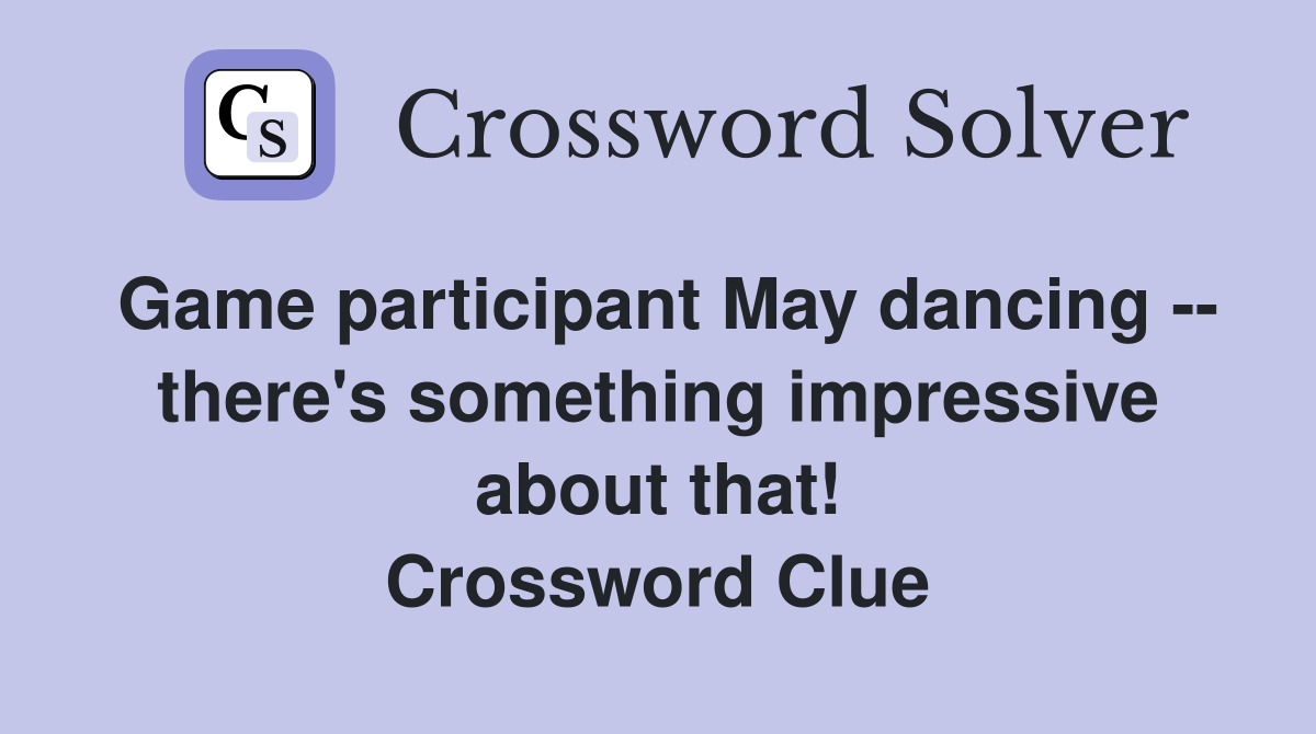 Game participant May dancing -- there's something impressive about that! Crossword Clue
