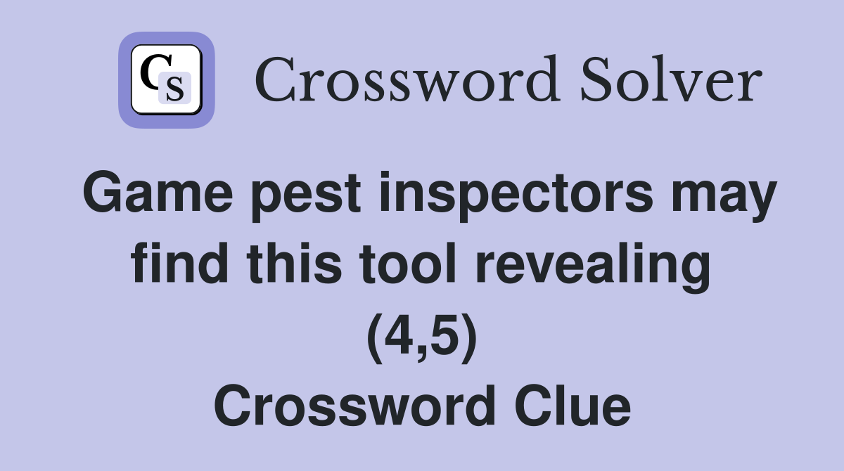 Game pest inspectors may find this tool revealing (4,5) Crossword Clue