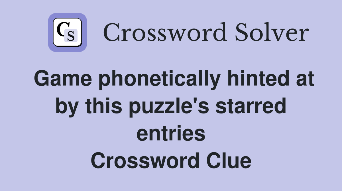 Game phonetically hinted at by this puzzle's starred entries Crossword Clue