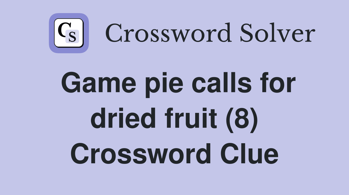 Game pie calls for dried fruit (8) Crossword Clue