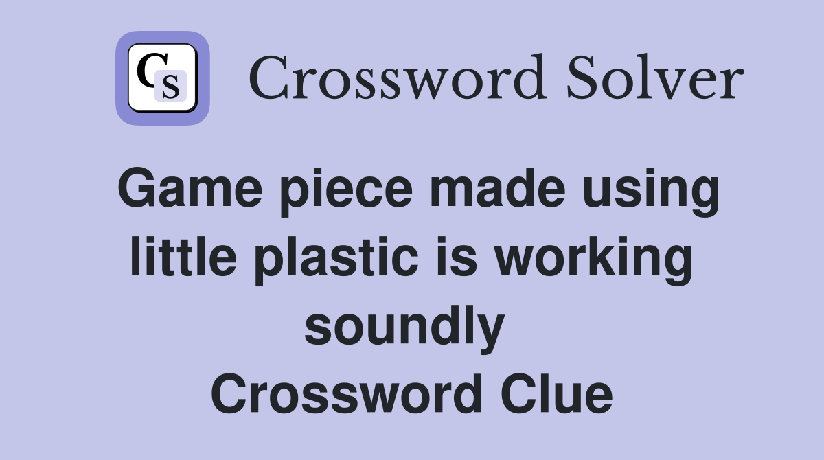 Game piece made using little plastic is working soundly  Crossword Clue