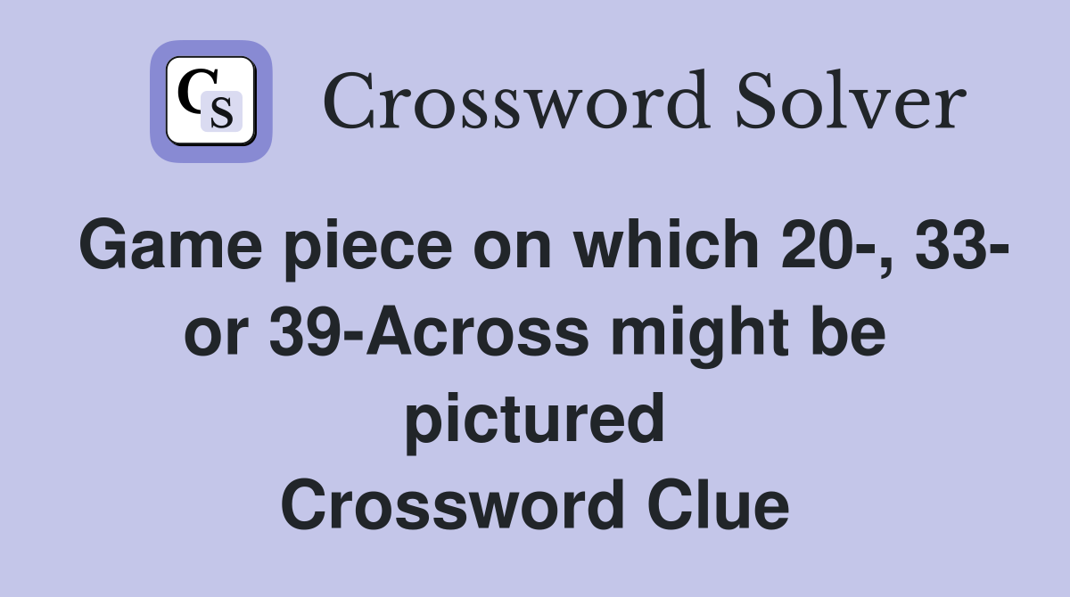 Game piece on which 20-, 33- or 39-Across might be pictured Crossword Clue