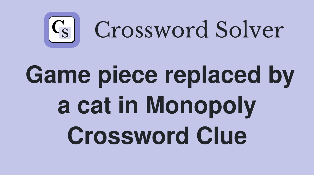 Game piece replaced by a cat in Monopoly Crossword Clue