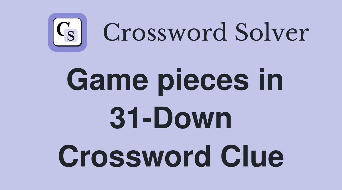 Game pieces in 31-Down Crossword Clue
