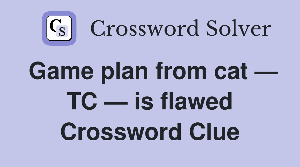 Game plan from cat — TC — is flawed Crossword Clue