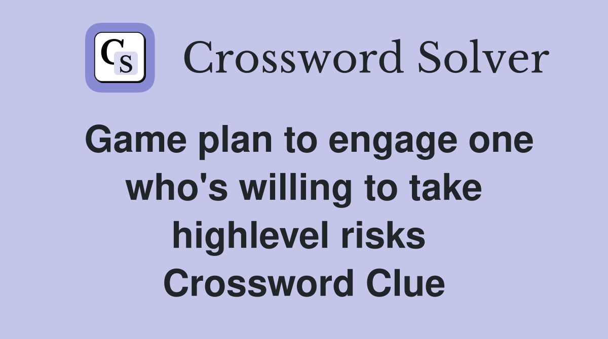 Game plan to engage one who's willing to take highlevel risks  Crossword Clue