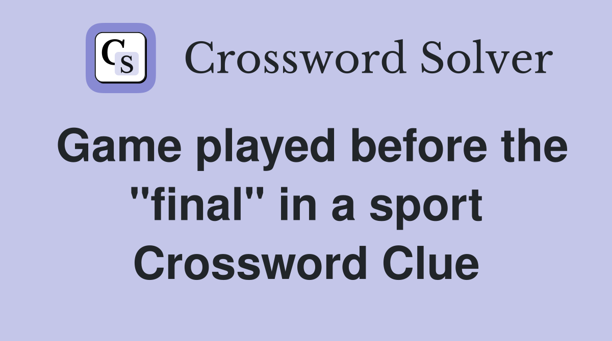 Game played before the "final" in a sport Crossword Clue
