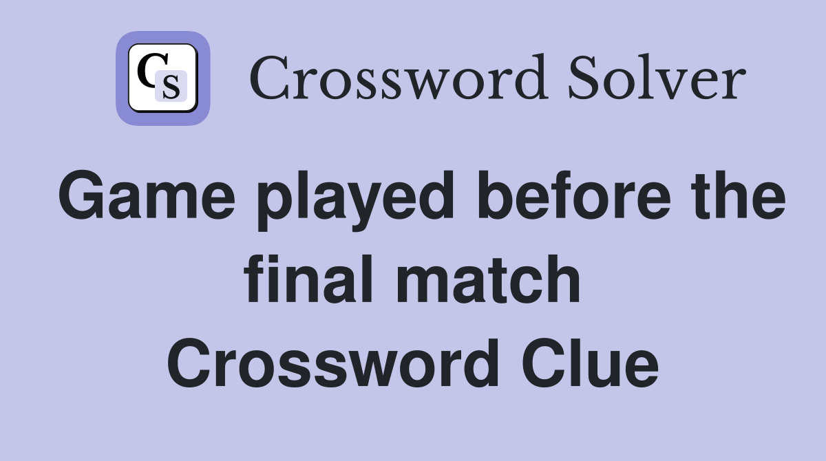 Game played before the final match Crossword Clue