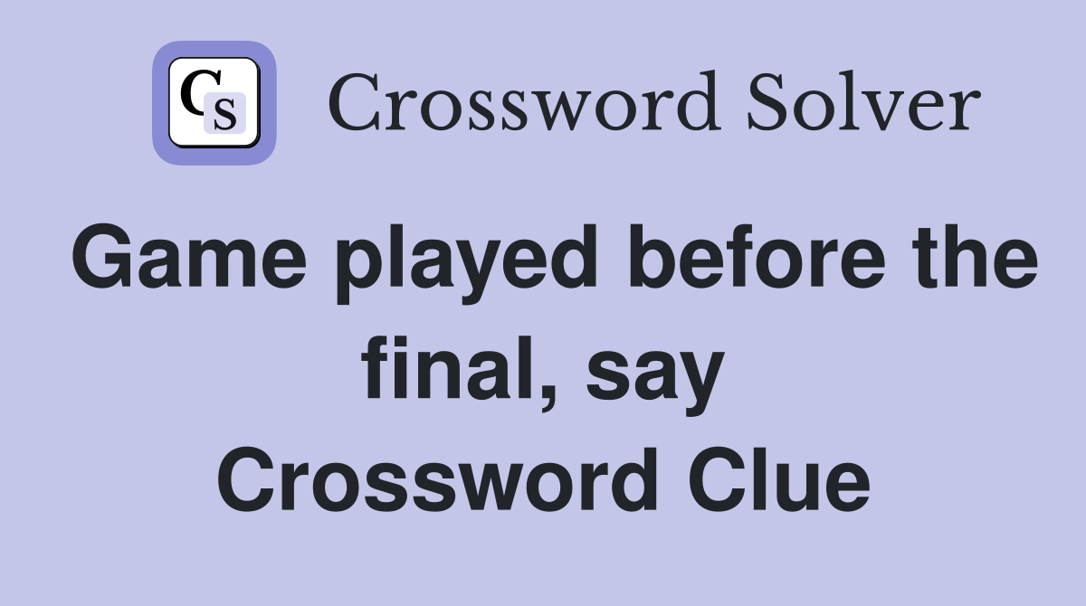 Game played before the final, say Crossword Clue
