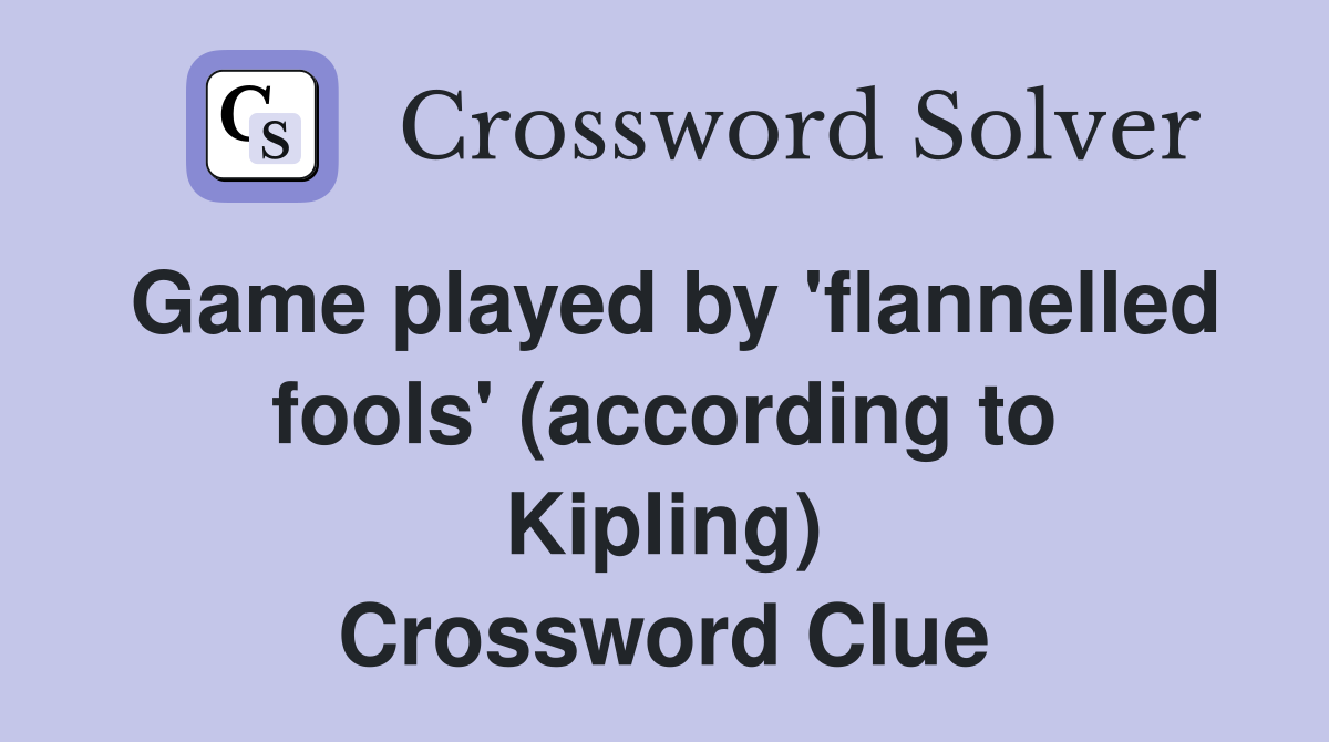Game played by 'flannelled fools' (according to Kipling) Crossword Clue