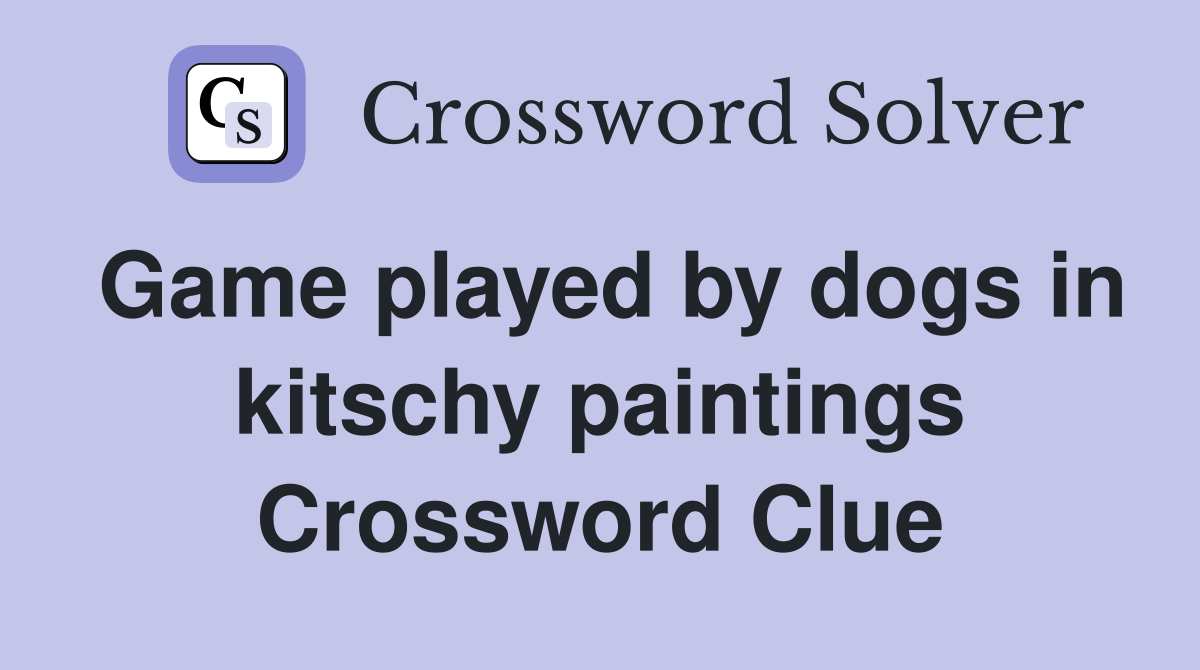 Game played by dogs in kitschy paintings Crossword Clue