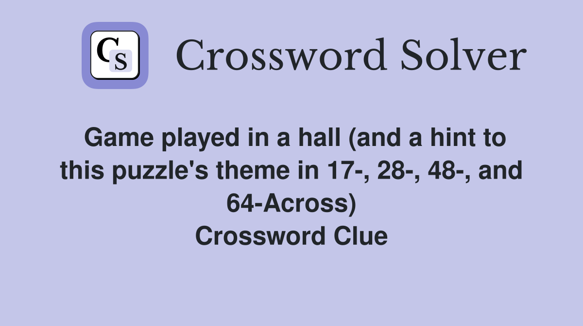 Game played in a hall (and a hint to this puzzle's theme in 17-, 28-, 48-, and 64-Across) Crossword Clue