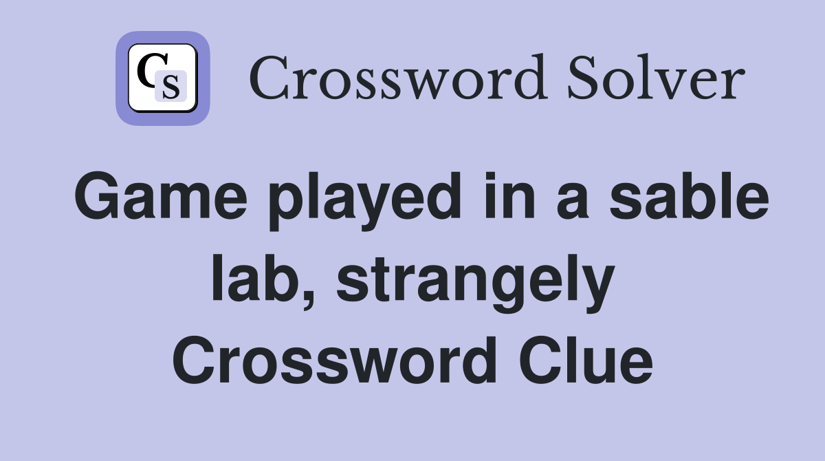 Game played in a sable lab, strangely Crossword Clue