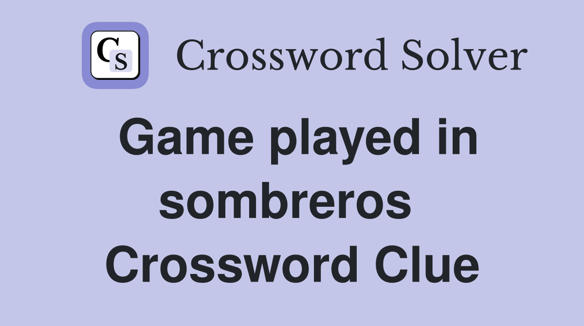 Game played in sombreros  Crossword Clue