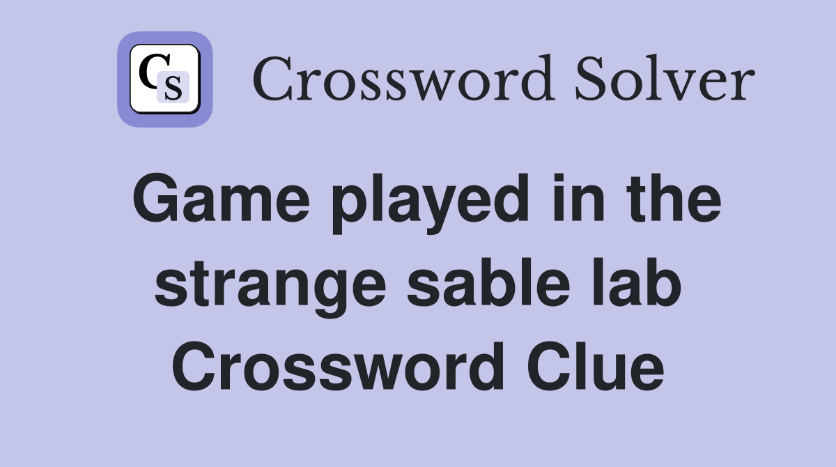 Game played in the strange sable lab Crossword Clue