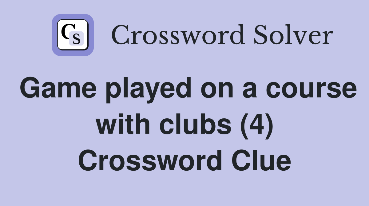 Game played on a course with clubs (4) Crossword Clue