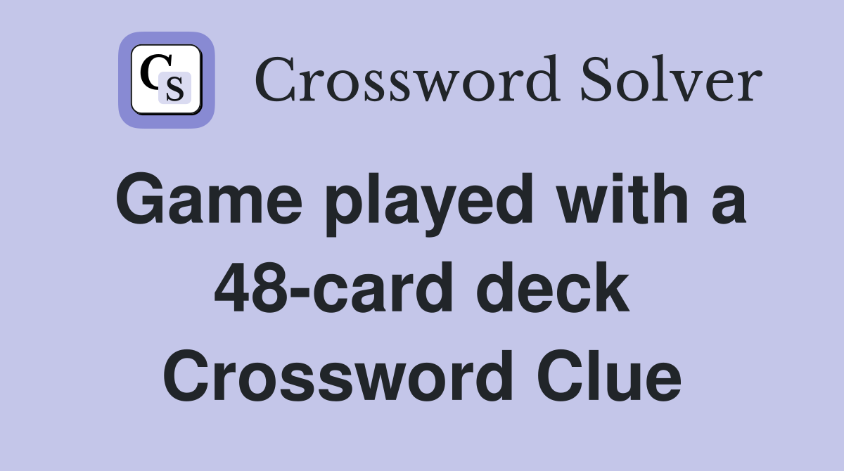 Game played with a 48-card deck Crossword Clue