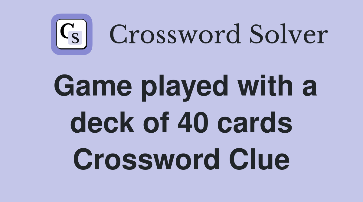 Game played with a deck of 40 cards Crossword Clue