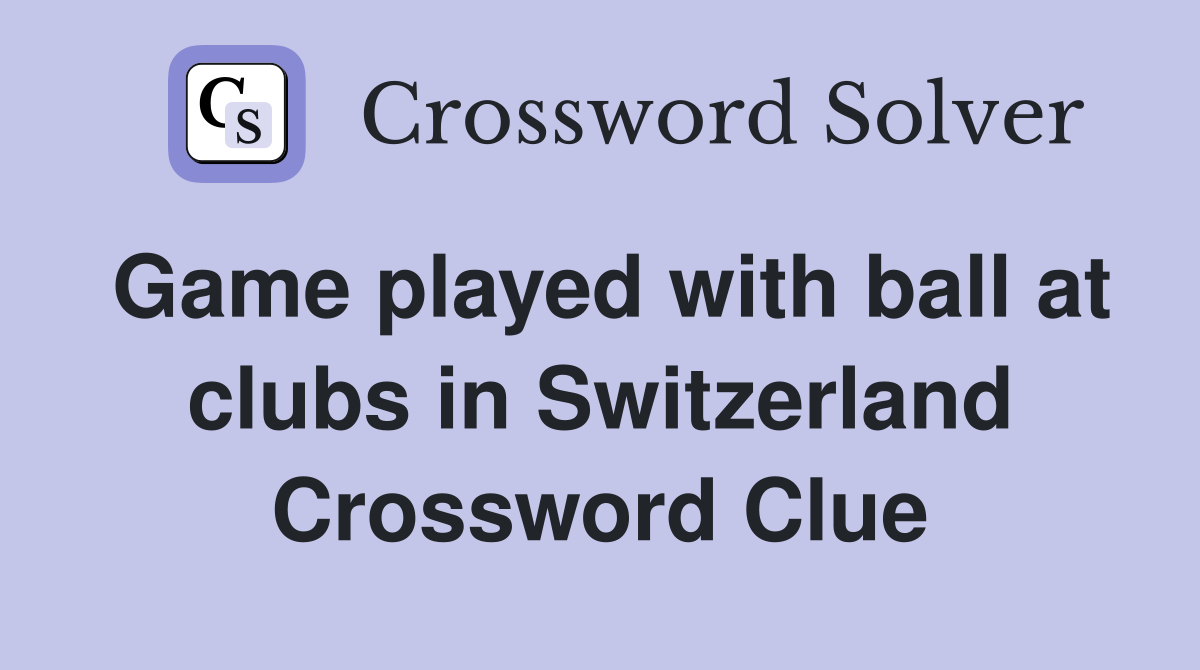 Game played with ball at clubs in Switzerland Crossword Clue