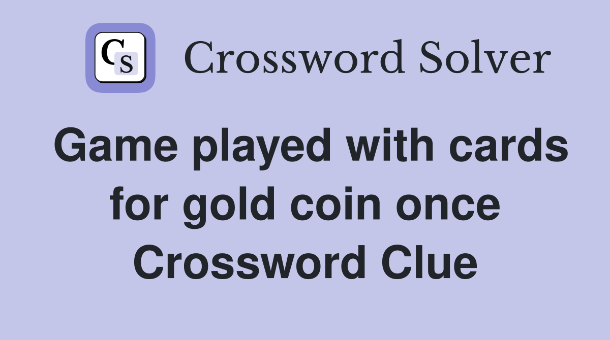 Game played with cards for gold coin once Crossword Clue