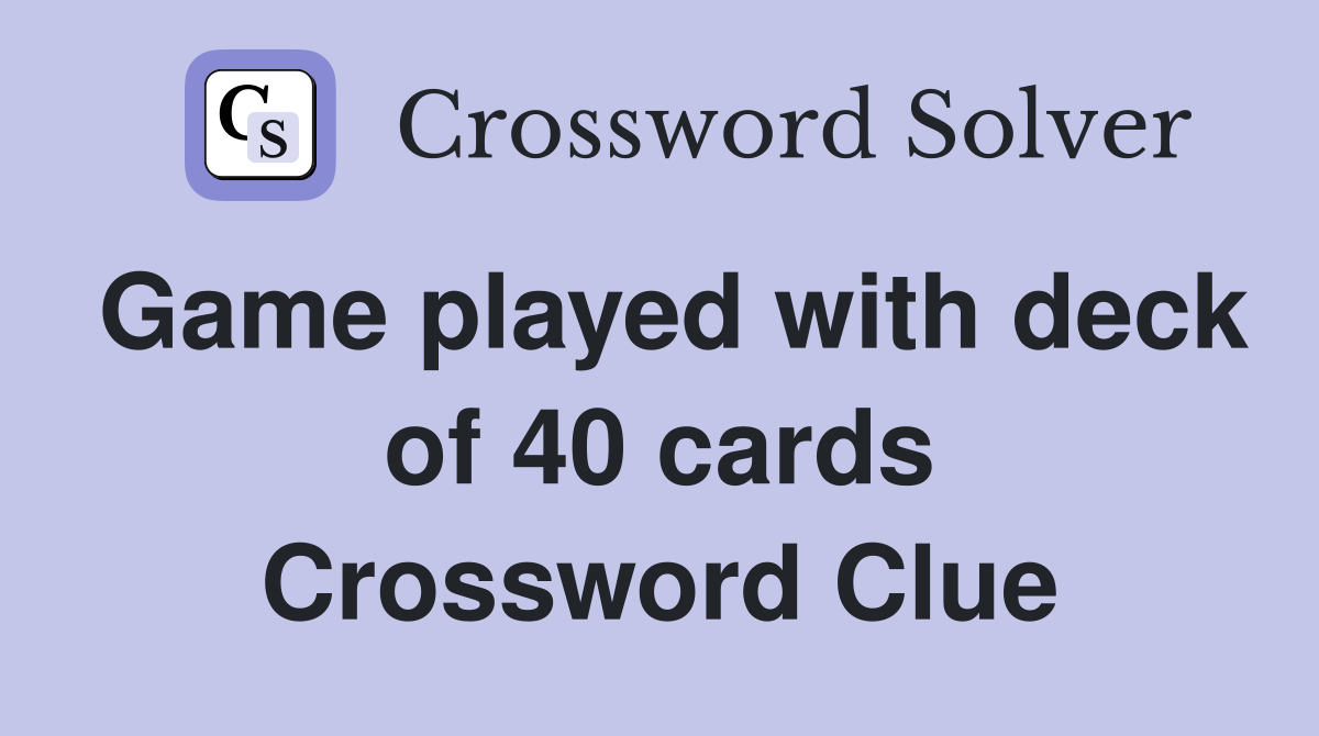 Game played with deck of 40 cards Crossword Clue