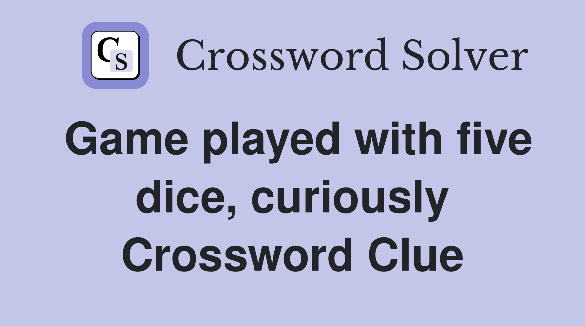 Game played with five dice, curiously Crossword Clue