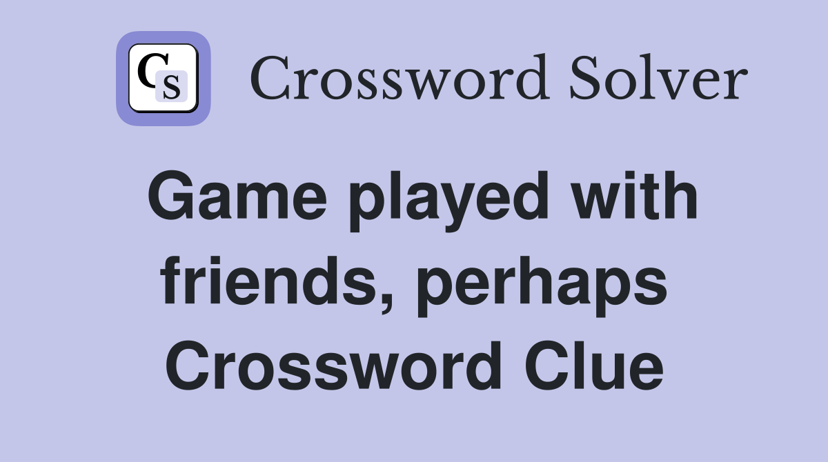 Game played with friends, perhaps Crossword Clue