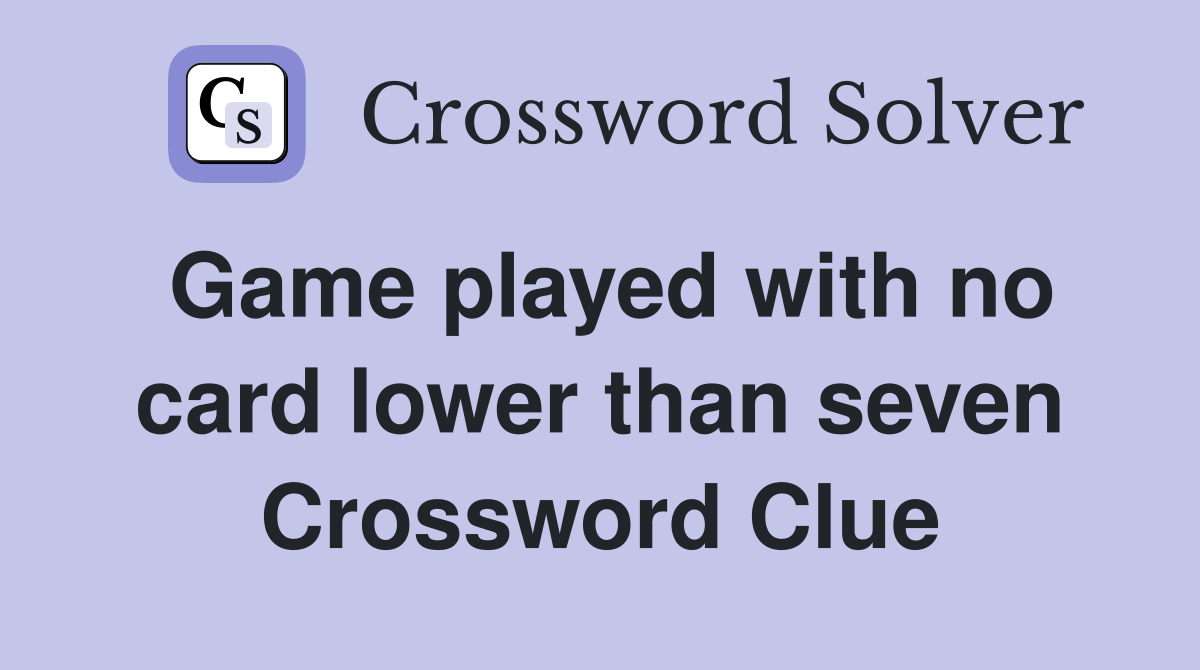 Game played with no card lower than seven Crossword Clue